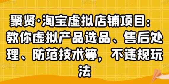 聚贤《淘宝虚拟店铺项目》虚拟产品选品、防范技术，不违规玩法等-59爱分享