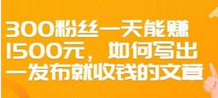 文案写作《如何写出一发布就收钱的文章》300粉丝一天能赚1500-59爱分享