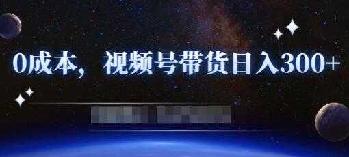 《零基础视频号带货赚钱项目》0成本0门槛轻松日入300+-59爱分享