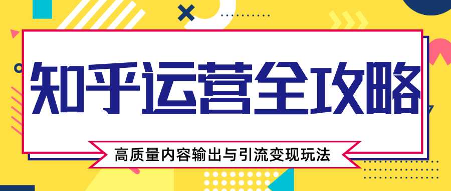 知乎运营全攻略，涨盐值最快的方法，高质量内容输出与引流变现玩法（共3节视频）-59爱分享