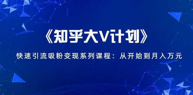 《知乎大V计划》快速引流吸粉变现系列课程：从0开始到月入万元-59爱分享