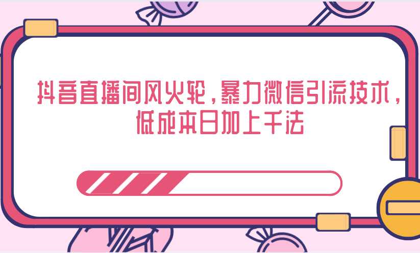 抖音直播间风火轮，暴力微信引流技术，低成本日加上千法-59爱分享