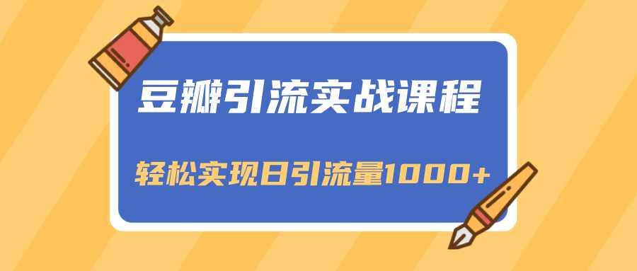 豆瓣引流实战课程，一个既能引流又能变现的渠道，轻松实现日引流量1000+-59爱分享