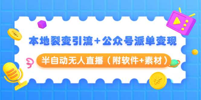 本地裂变引流+公众号派单变现+半自动无人直播（附软件+素材）-59爱分享