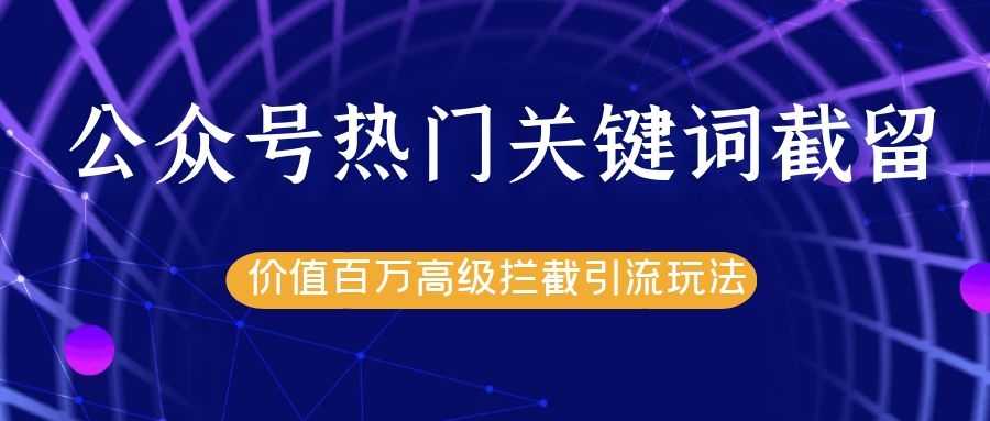 公众号热门关键词截留精准引流实战课程，价值百万高级拦截引流玩法！-59爱分享