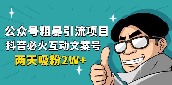 公众号粗暴引流项目：抖音必火互动文案号，两天吸粉2W+（可持续操作）-59爱分享