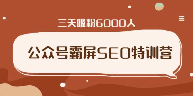 公众号霸屏SEO特训营，通过公众号被动精准引流，三天吸粉6000人-59爱分享