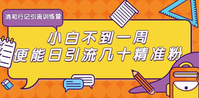 清和行记引流训练营：小白不到一周便能日引流几十精准粉-59爱分享