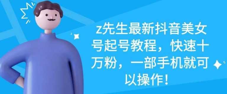 z先生最新抖音美女号起号教程，快速十万粉，一部手机就可以操作-59爱分享