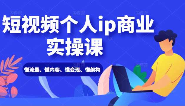 图片[1]-短视频个人ip商业实操课： 懂流量、懂内容、懂变现、懂架构（价值999元）-59爱分享