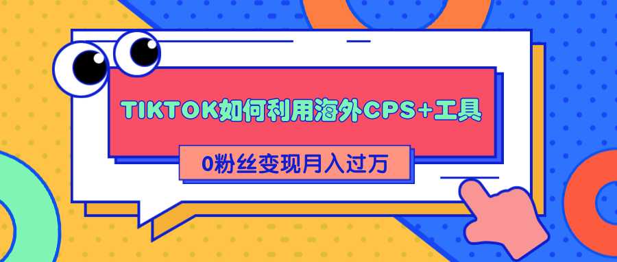 图片[1]-详细解析TIKTOK如何利用海外CPS+工具0粉丝轻松变现月入过万-59爱分享
