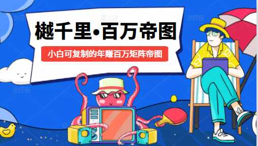 樾千里-百万帝图计划：小白可复制的年赚百万矩阵帝图（附源码）-59爱分享