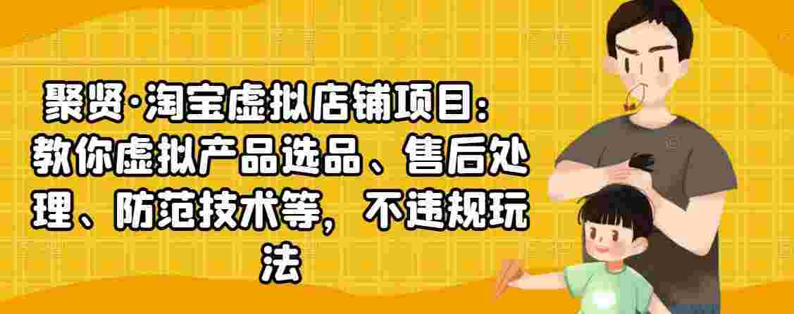 图片[1]-聚贤·淘宝虚拟店铺项目：教你虚拟产品选品、售后处理、防范技术等，不违规玩法-59爱分享