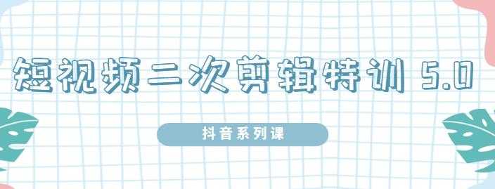 陆明明·短视频二次剪辑特训5.0，1部手机就可以操作，0基础掌握短视频二次剪辑和混剪技-59爱分享