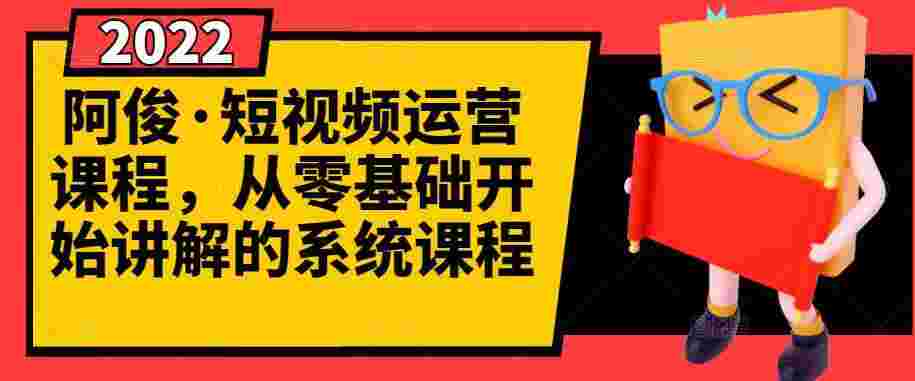 阿俊·短视频运营课程，从零基础开始讲解的系统课程-59爱分享