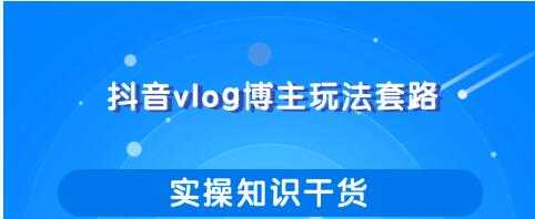 抖音vlog博主玩法套路详解，既能玩又能轻松赚钱的短视频玩法-59爱分享