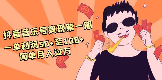 图片[1]-抖音音乐号变现第一期：一单利润50+至100+简单月入过万-59爱分享