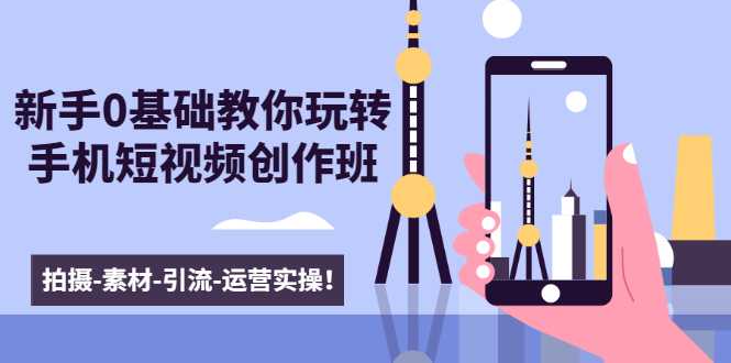 图片[1]-新手0基础教你玩转手机短视频创作班：拍摄-素材-引流-运营实操！-59爱分享