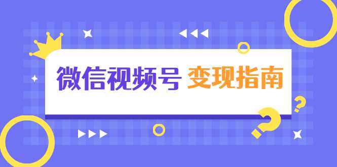 微信视频号变现指南：独家养号技术+视频制作+快速上热门+提高转化-59爱分享