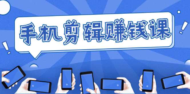 手机剪辑赚钱课，抓住短视频风口剪出百万爆款视频，实操小白3周赚到20000+-59爱分享