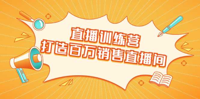 直播训练营：打造百万销售直播间 教会你如何直播带货，抓住直播大风口-59爱分享