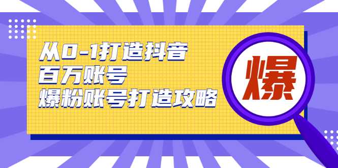 从0-1打造抖音百万账号-爆粉账号打造攻略，针对有账号无粉丝的现象-59爱分享