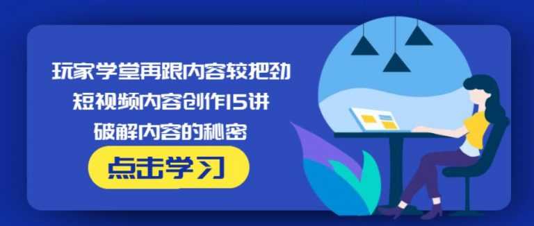 玩家学堂再跟内容较把劲·短视频内容创作15讲,破解内容的秘密-59爱分享