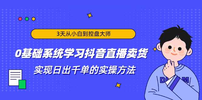 3天从小白到控盘大师，0基础系统学习抖音直播卖货 实现日出千单的实操方法-59爱分享