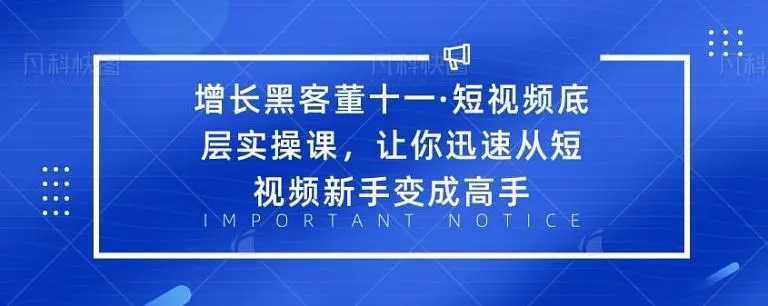 增长黑客董十一·短视频底层实操课，从短视频新手变成高手-59爱分享