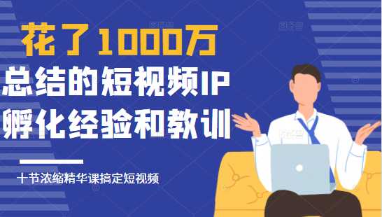 花了1000万总结出来的短视频IP孵化经验和教训，10堂浓缩精华课助你搞定短视频-59爱分享