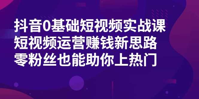 图片[1]-抖音0基础短视频实战课，短视频运营赚钱新思路，零粉丝也能助你上热门-59爱分享