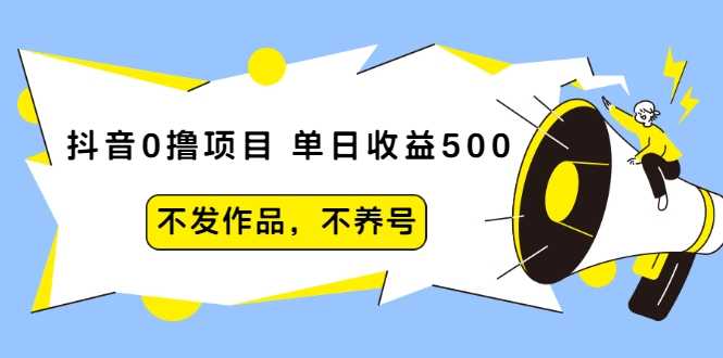 抖音0撸项目：单日收益500，不发作品，不养号-59爱分享
