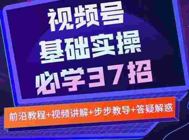 视频号实战基础必学37招，每个步骤都有具体操作流程，简单易懂好操作-59爱分享