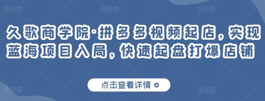 图片[1]-久歌商学院·拼多多视频起店，实现蓝海项目入局，快速起盘打爆店铺-59爱分享
