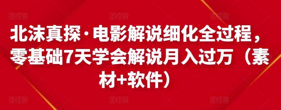 北沫真探·电影解说细化全过程，零基础7天学会电影解说月入过万（教程+素材+软件）-59爱分享