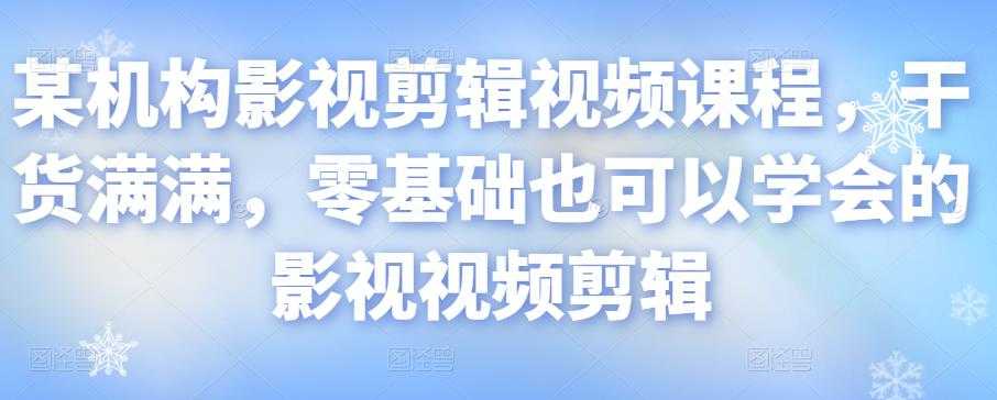 某机构影视剪辑视频课程，干货满满，零基础也可以学会的影视视频剪辑-59爱分享