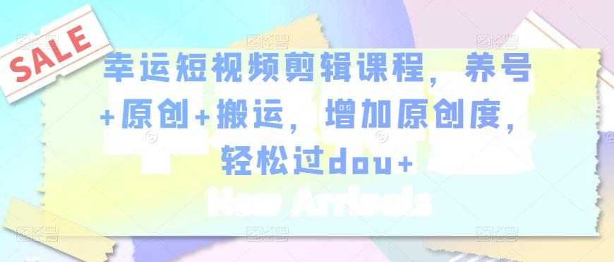 图片[1]-幸运短视频剪辑课程，养号+原创+搬运，增加原创度，轻松过dou+-59爱分享