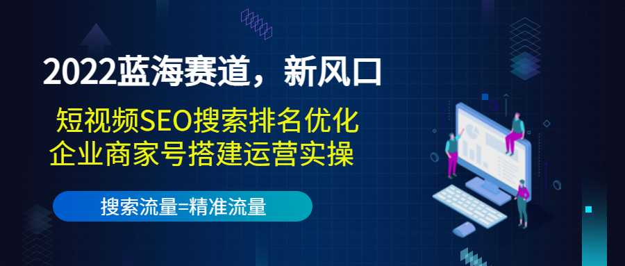 2022蓝海赛道，新风口：短视频SEO搜索排名优化+企业商家号搭建运营实操-59爱分享