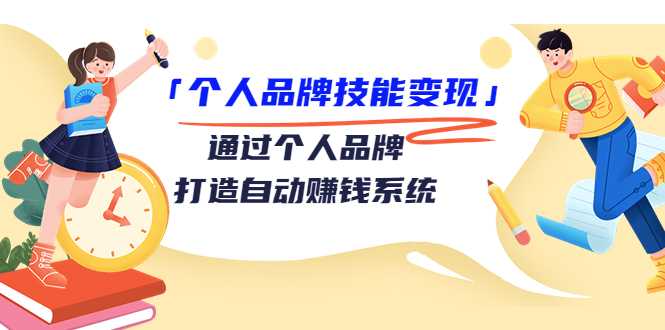 个人品牌技能变现课，通过个人品牌打造自动赚钱系统（视频课程）-59爱分享