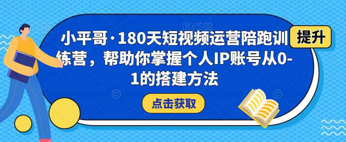 图片[1]-小平哥·180天短视频运营陪跑训练营，帮助你掌握个人IP账号从0-1的搭建方法-59爱分享