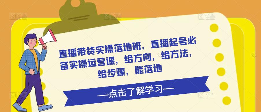 直播带货实操落地班，直播起号必备实操运营课，给方向，给方法，给步骤，能落地-59爱分享