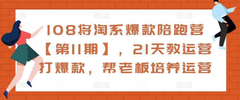 108将淘系爆款陪跑营【第11期】，21天教运营打爆款，帮老板培养运营-59爱分享