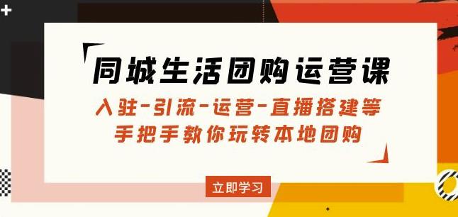 同城生活团购运营课：入驻-引流-运营-直播搭建等玩转本地团购-59爱分享