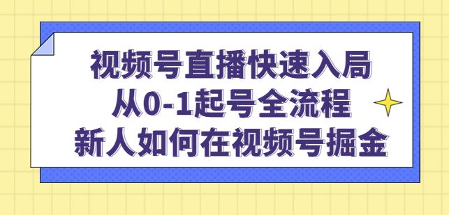 视频号直播快速入局：从0-1起号全流程，新人如何在视频号掘金-59爱分享