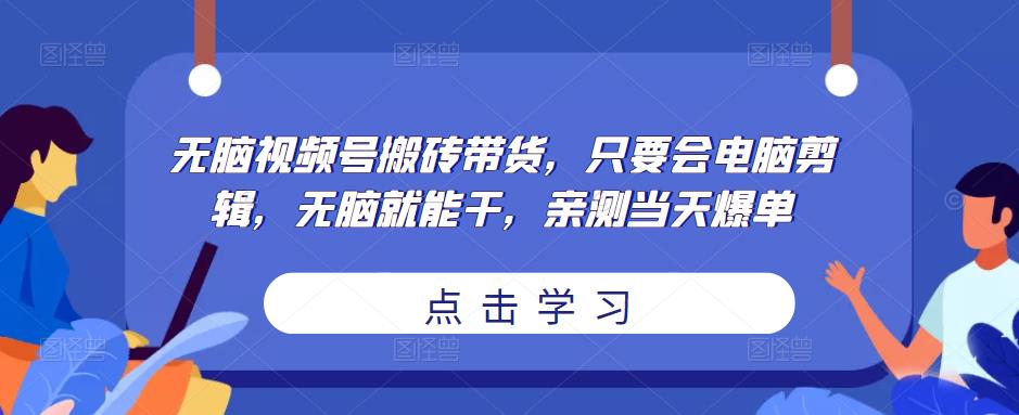 图片[1]-无脑视频号搬砖带货，只要会电脑剪辑，无脑就能干，亲测当天爆单-59爱分享