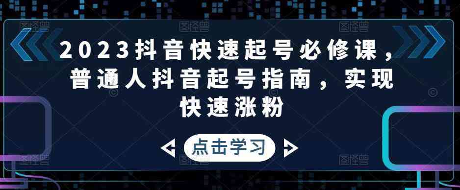 2023抖音快速起号必修课，普通人抖音起号指南，实现快速涨粉-59爱分享