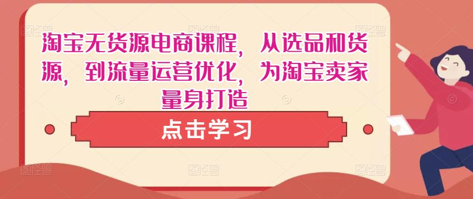 淘宝无货源电商课程，从选品和货源，到流量运营优化，为淘宝卖家量身打造-59爱分享