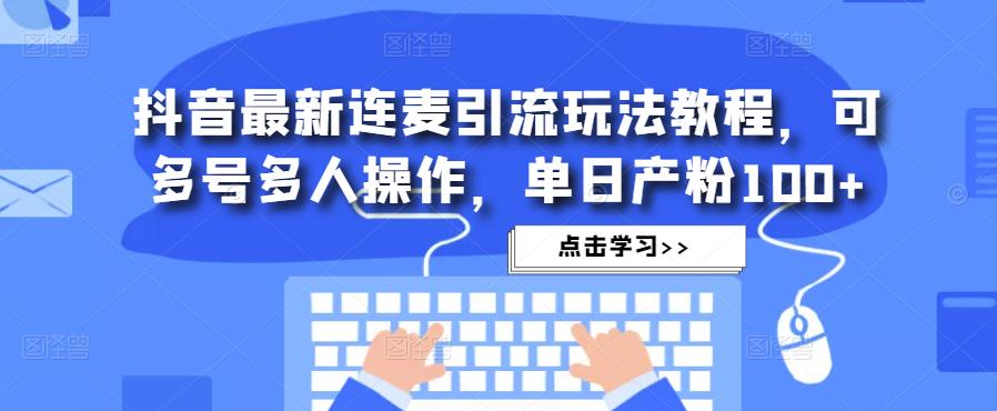 抖音最新连麦引流玩法教程，可多号多人操作，单日产粉100+-59爱分享