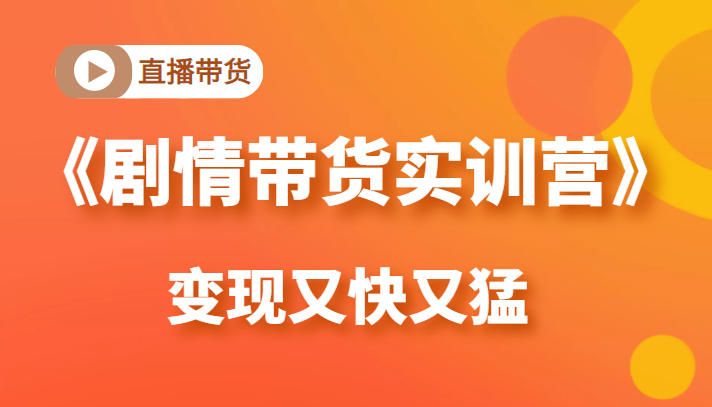 《剧情带货实训营》目前最好的直播带货方式，变起现来是又快又猛（价值980元）-59爱分享