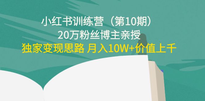 小红书训练营（第10期）20万粉丝博主亲授：独家变现思路 月入10W+价值上千-59爱分享